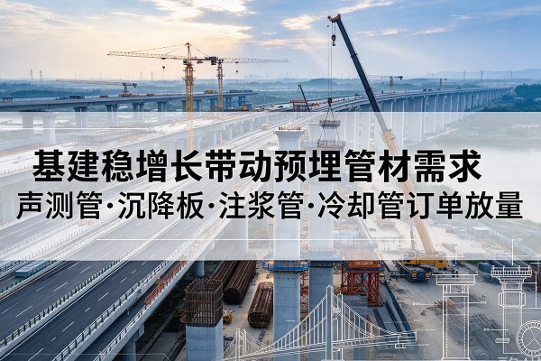 茂县基建稳增长带动预埋监测管材需求，声测管、沉降板、注浆管订单持续放量